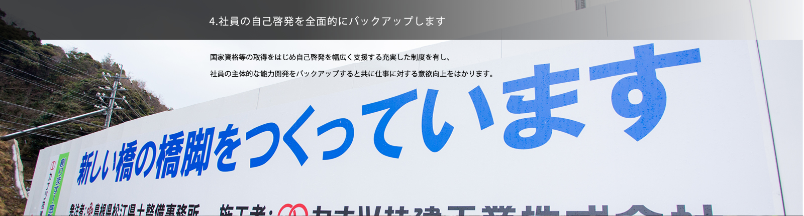 4. 社員の自己啓発を全面的にバックアップします／国家資格等の取得をはじめ自己啓発を幅広く支援する充実した制度を有し、社員の主体的な能力開発をバックアップすると共に仕事に対する意欲向上をはかります。