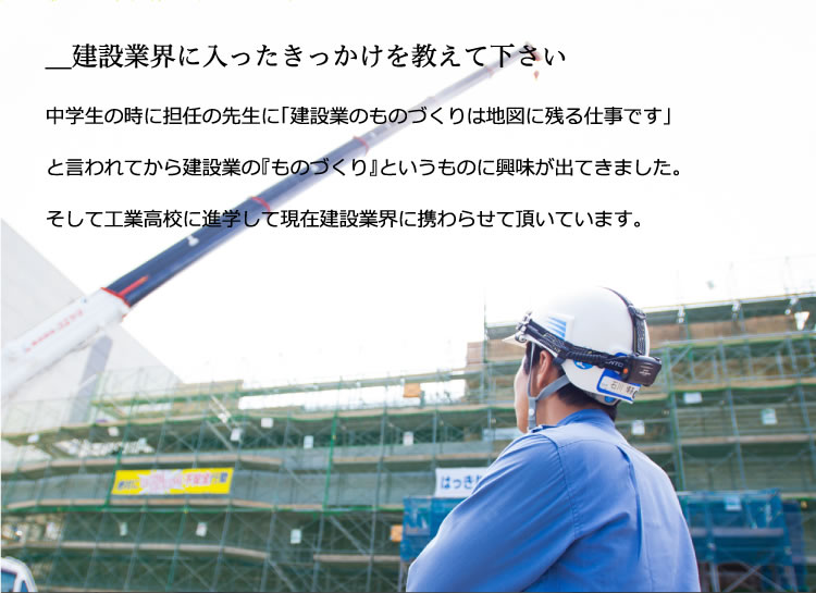 打設前の打合せや打設順序の策定に苦労しました。中学生の時に担任の先生に「建設業のものづくりは地図に残る仕事です」と言われてから建設業の『ものづくり』というものに興味が出てきました。そして工業高校に進学して現在建設業界に携わらせて頂いています。